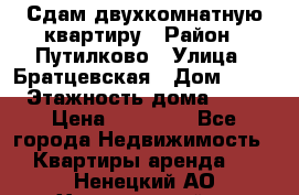 Сдам двухкомнатную квартиру › Район ­ Путилково › Улица ­ Братцевская › Дом ­ 12 › Этажность дома ­ 17 › Цена ­ 35 000 - Все города Недвижимость » Квартиры аренда   . Ненецкий АО,Харьягинский п.